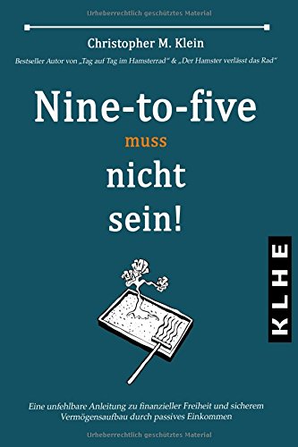 Nine-to-five muss nicht sein!: Eine unfehlbare Anleitung zu finanzieller Freiheit und sicherem Vermögensaufbau durch passives Einkommen Nine-to-five muss nicht sein!: Eine unfehlbare Anleitung zu finanzieller Freiheit und sicherem Vermögensaufbau durch passives Einkommen