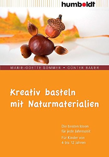 Download Kreativ basteln mit Naturmaterialien. Die besten Ideen für jede Jahreszeit. Für Kinder von 4 bis 12 Jahren Download Kreativ basteln mit Naturmaterialien. Die besten Ideen für jede Jahreszeit. Für Kinder von 4 bis 12 Jahren