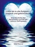 Liebe bis in alle Ewigkeit - magisch und geheimnisvoll: Eine Geschichte über Reinkarnation und die tiefe Liebe zur Zwillingsseele by 