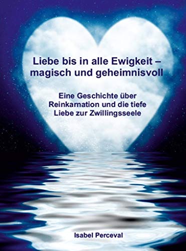 Liebe bis in alle Ewigkeit - magisch und geheimnisvoll: Eine Geschichte über Reinkarnation und die tiefe Liebe zur Zwillingsseele