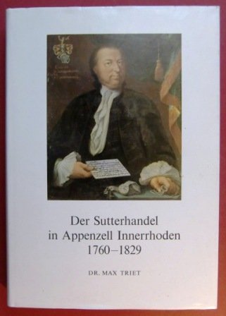 Der Sutterhandel in Appenzell Innerrhoden, 1760 - 1829. Ein Beitrag zur Geschichte der politischen Unruen in der Schweiz des Ancien Regime.