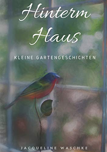 Hinterm Haus: Kleine Gartengeschichten