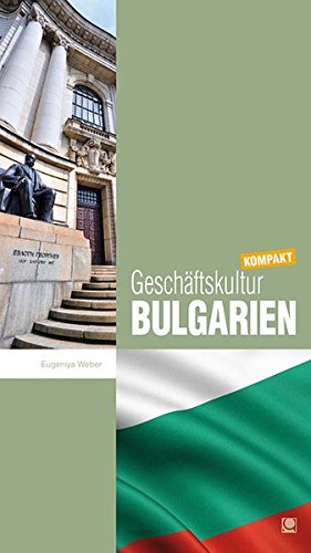 Geschäftskultur Bulgarien kompakt: Wie Sie mit bulgarischen Geschäftspartnern, Kollegen und Mitarbeitern erfolgreich zusammenarbeiten (Geschäftskultur kompakt)