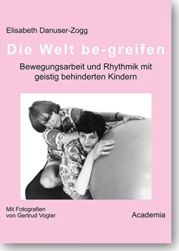 Die Welt be-greifen: Bewegungsarbeit und Rhythmik mit geistig behinderten Kindern