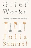 Grief Works: Stories of Life, Death and Surviving Grief Works: Stories of Life, Death and Surviving
