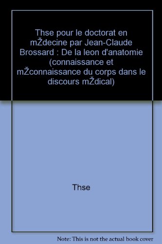 Thèse - Thèse pour le doctorat en médecine par jean-claude brossard : de la leçon d anatomie (connaissance et méconnaissance du corps dans le discours médical) gratuit Thèse - Thèse pour le doctorat en médecine par jean-claude brossard : de la leçon d anatomie (connaissance et méconnaissance du corps dans le discours médical) gratuit