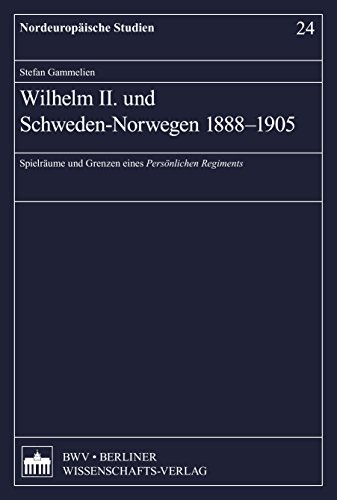 Wilhelm II. und Schweden-Norwegen 1888-1905: Spielräume und Grenzen eines persönlichen Regiments (Nordeuropäische Studien 24)