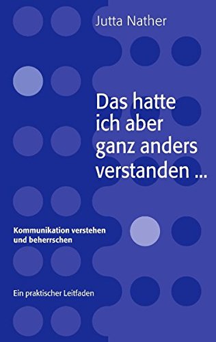 Download Das hatte ich aber ganz anders verstanden... - Kommunikation verstehen und beherrschen - Ein praktischer Leitfaden Download Das hatte ich aber ganz anders verstanden... - Kommunikation verstehen und beherrschen - Ein praktischer Leitfaden