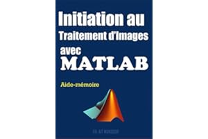 Initiation au Traitement d'Images avec Matlab: Apprentissage par l'Exemple de la Programmation Matlab