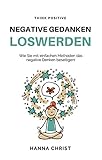 Negative Gedanken loswerden: Wie Sie mit einfachen Methoden das negative Denken beseitigen by 