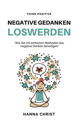 Negative Gedanken loswerden: Wie Sie mit einfachen Methoden das negative Denken beseitigen