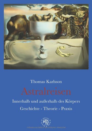 Astralreisen: Innerhalb und außerhalb des Körpers Geschichte - Theorie - Praxis