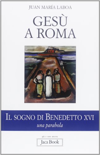 Gesù a Roma. Il sogno di Benedetto XVI. Una parabola