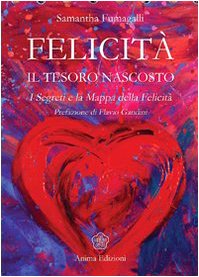 Felicità. Il tesoro nascosto. I segreti e la mappa della felicità Felicità. Il tesoro nascosto. I segreti e la mappa della felicità