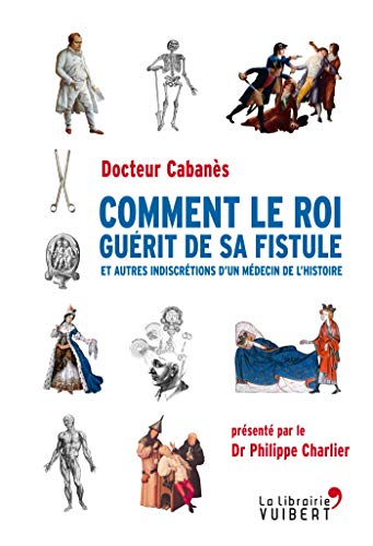 Télécharger Comment le roi guérit de sa fistule : et autres indiscrétions d'un médecin de l'histoire Livre PDF Gratuit