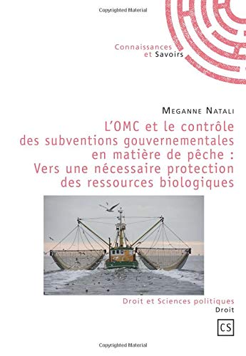 L'OMC et le contrôle des subventions gouvernementales en matière de pêche : Vers une nécessaire protection des ressources biologiques L'OMC et le contrôle des subventions gouvernementales en matière de pêche : Vers une nécessaire protection des ressources biologiques