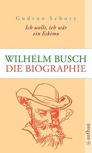 Ich wollt, ich wär ein Eskimo Wilhelm Busch: Die Biographie