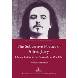 The Subversive Poetics of Alfred Jarry: Ubusing Culture in the Almanachs Du Pere Ubu (Legenda, Research Monographs in French Studies) by Marieke Dubbelboer (2012-01-15)