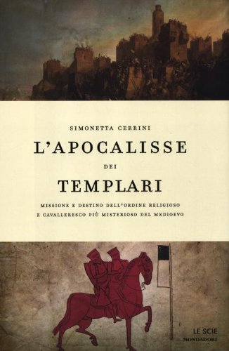 L'apocalisse dei templari. Missione e destino dell'ordine religioso e cavalleresco più misterioso del Medioevo