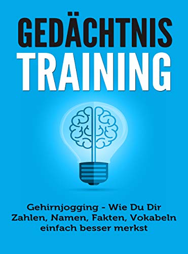 Gedächtnistraining: Gehirnjogging - Wie Du Dir Zahlen, Namen, Fakten, Vokabeln einfach besser merkst