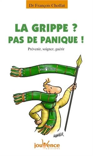 La grippe ? : Pas de panique ! Prévenir, soigner, guérir