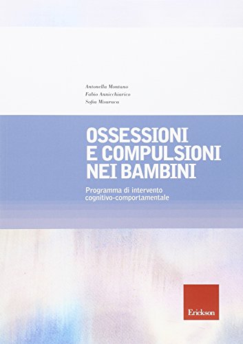 Ossessioni e compulsioni nei bambini. Programma di intervento cognitivo-comportamentale Ossessioni e compulsioni nei bambini. Programma di intervento cognitivo-comportamentale