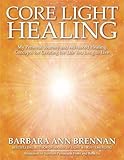 Core Light Healing: My Personal Journey and Advanced Healing Concepts for Creating the Life You Long to Live by 