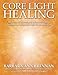 Core Light Healing: My Personal Journey and Advanced Healing Concepts for Creating the Life You Long to Live by 
