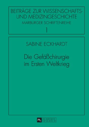 Die Gefäßchirurgie im Ersten Weltkrieg (Beiträge zur Wissenschafts- und Medizingeschichte)