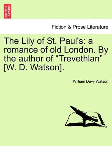 The Lily of St. Paul's: a romance of old London. By the author of "Trevethlan" [W. D. Watson].