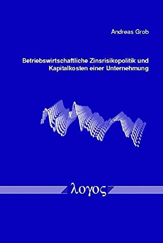 Betriebswirtschaftliche Zinsrisikopolitik und Kapitalkosten einer Unternehmung