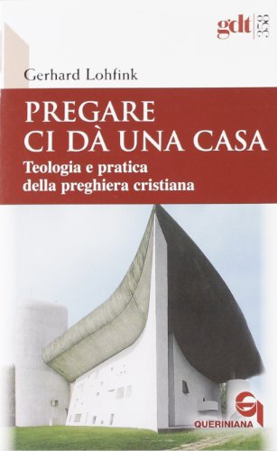 Pregare ci dà una casa. Teologia e pratica della preghiera cristiana Pregare ci dà una casa. Teologia e pratica della preghiera cristiana