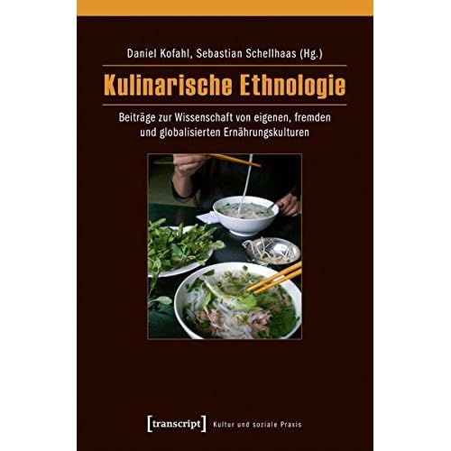 Kulinarische Ethnologie: Beiträge zur Wissenschaft von eigenen, fremden und globalisierten Ernährungskulturen (Kultur und soziale Praxis) Kulinarische Ethnologie: Beiträge zur Wissenschaft von eigenen, fremden und globalisierten Ernährungskulturen (Kultur und soziale Praxis)