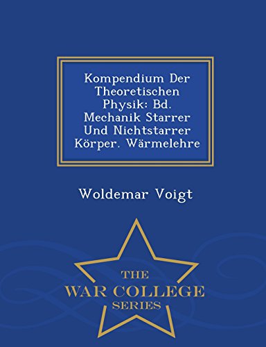 Kompendium Der Theoretischen Physik: Bd. Mechanik Starrer Und Nichtstarrer Korper. Warmelehre - War College Series