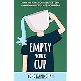 Empty Your Cup: Why We Have Low Self-Esteem and How Mindfulness Can Help: Volume 1 (Self-Compassion)