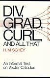 Div, Grad, Curl and All That: An Informal Text on Vector Calculus Div, Grad, Curl and All That: An Informal Text on Vector Calculus