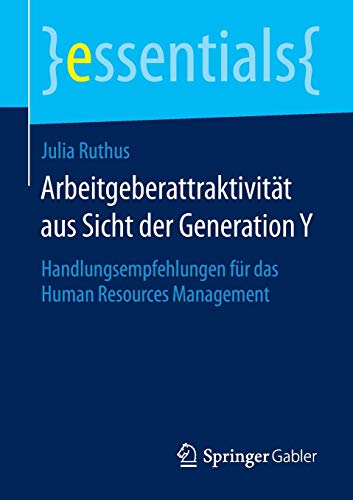 Arbeitgeberattraktivität aus Sicht der Generation Y: Handlungsempfehlungen für das Human Resources Management (essentials)