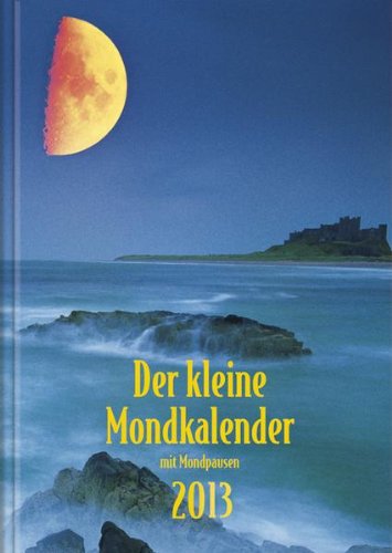 Der kleine Mondkalender 2013: Mit Mondpausen. Mit praktischen Hinweisen zu Gesundheit, Garten, Körperpflege, Haushalt. Mit Mondtagebuch für Ihre persönlichen Erfahrungen