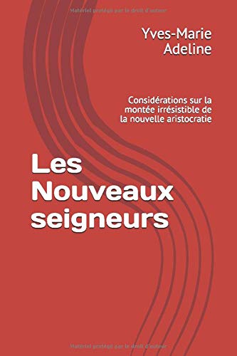 Les Nouveaux seigneurs: Considérations sur la montée irrésistible de la nouvelle aristocratie Les Nouveaux seigneurs: Considérations sur la montée irrésistible de la nouvelle aristocratie