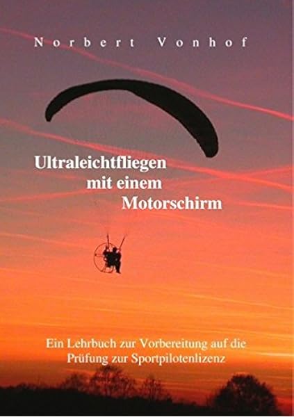 Ultraleichtfliegen Mit Einem Motorschirm Ein Lehrbuch Zur Vorbereitung Auf Die Prufung Zur Sportpilotenlizenz Stand 5 2018 Amazon De Vonhof Norbert Vonhof Norbert Bucher