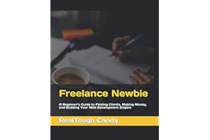 Freelance Newbie: A Beginner’s Guide to Finding Clients, Making Money, and Building Your Web Development Empire