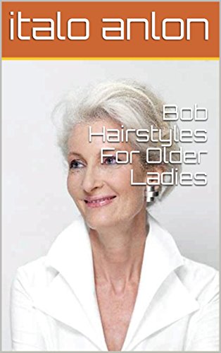 Bob Hairstyles For Older Ladies Ebook Italo Anlon Amazon In