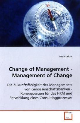Change of Management - Management of Change: Die Zukunftsfähigkeit des Managements von Genossenschaftsbanken - Konsequenzen für das HRM und Entwicklung eines Consultingprozesses