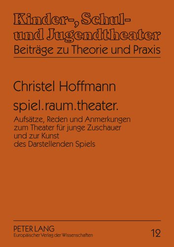 spiel.raum.theater.: Aufsätze, Reden und Anmerkungen zum Theater für junge Zuschauer und zur Kunst des Darstellenden Spiels (Kinder-, Schul- und Jugendtheater - Beiträge zu Theorie und Praxis)