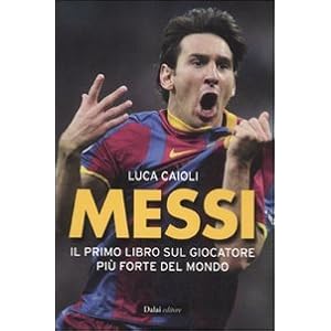 Messi. Il primo libro sul giocatore più forte del mondo