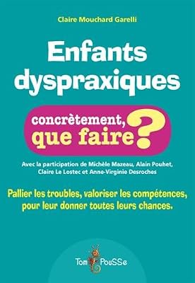 Enfants dyspraxiques, concrètement que faire : Pallier les troubles, valoriser les compétences, pour leur donner toutes les chances