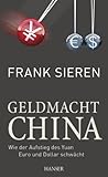 Geldmacht China: Wie der Aufstieg des Yuan Euro und Dollar schwächt by Frank Sieren