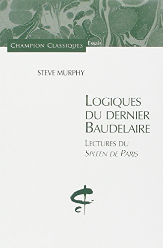 Logiques du dernier Baudelaire : Lectures du Spleen de Paris francais Logiques du dernier Baudelaire : Lectures du Spleen de Paris francais
