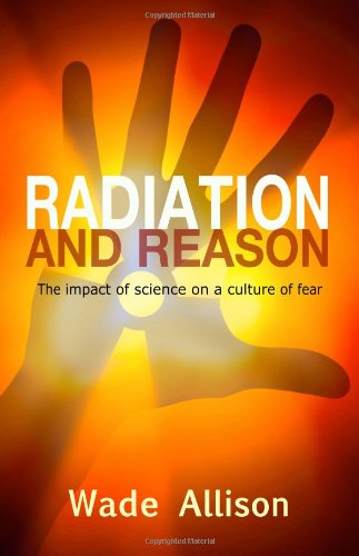 Radiation and Reason: The Impact of Science on a Culture of Fear Radiation and Reason: The Impact of Science on a Culture of Fear