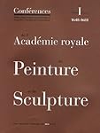 Conférences de l'Académie royale de Peinture et de Sculpture : Tome 1 Volume 1, Les Conférences au temps d'Henry Testelin 1648-1681